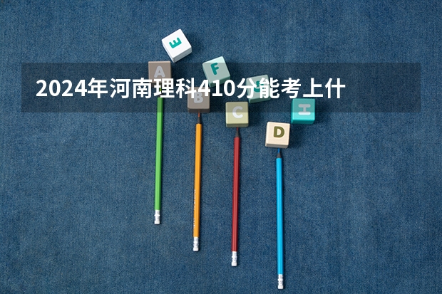 2024年河南理科410分能考上什么大学？