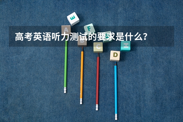 高考英语听力测试的要求是什么？