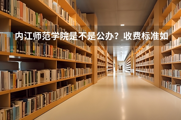 内江师范学院是不是公办？收费标准如何