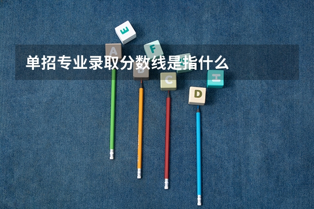 单招专业录取分数线是指什么