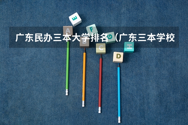 广东民办三本大学排名（广东三本学校排名榜）