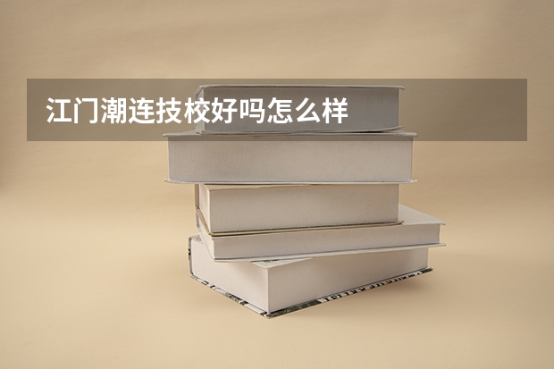 江门潮连技校好吗怎么样