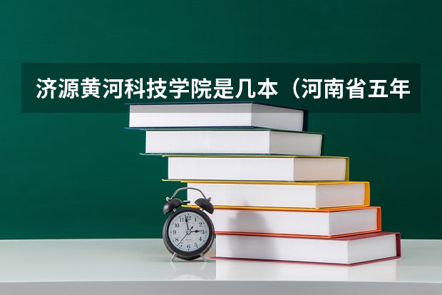 济源黄河科技学院是几本(河南省五年一贯制的分数线)