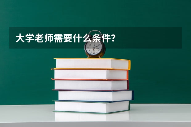 大学老师需要什么条件？