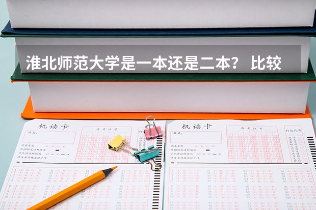 淮北师范大学是一本还是二本？ 比较好的师范二本