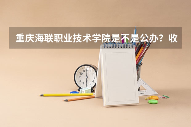 重庆海联职业技术学院是不是公办？收费标准如何