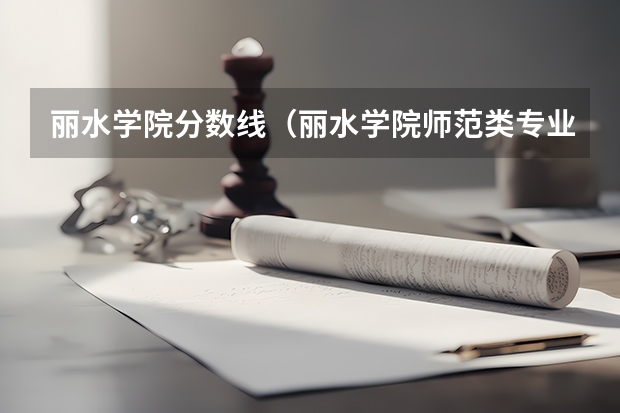 丽水学院分数线(丽水学院师范类专业)