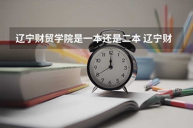 辽宁财贸学院是一本还是二本 辽宁财贸学院介绍