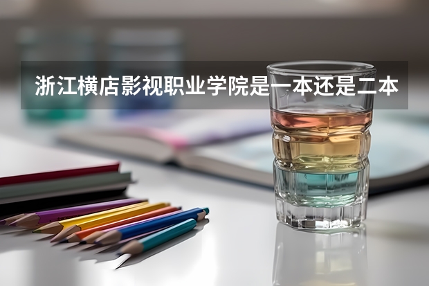 浙江横店影视职业学院是一本还是二本 浙江横店影视职业学院介绍