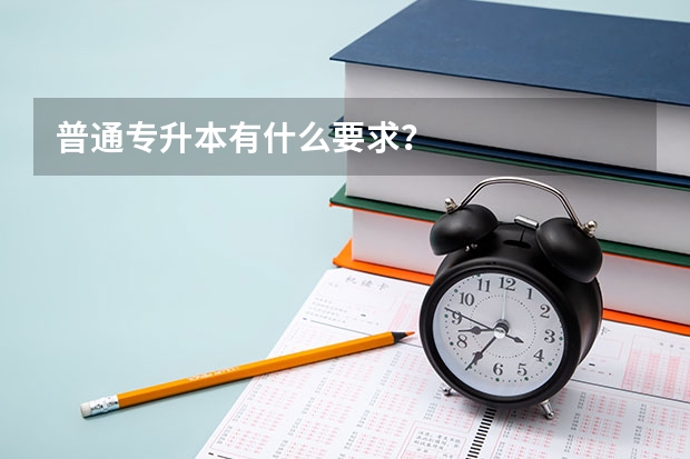 普通专升本有什么要求?