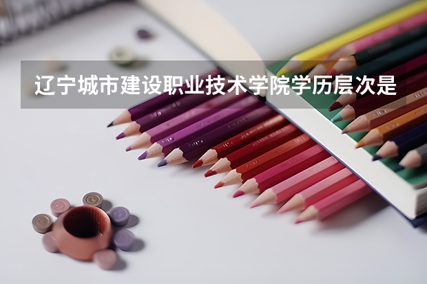 辽宁城市建设职业技术学院学历层次是什么
