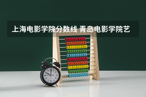 上海电影学院分数线 青岛电影学院艺术分数线？