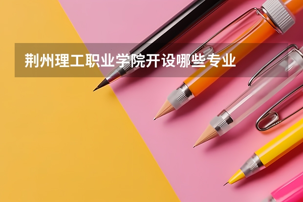 荆州理工职业学院开设哪些专业