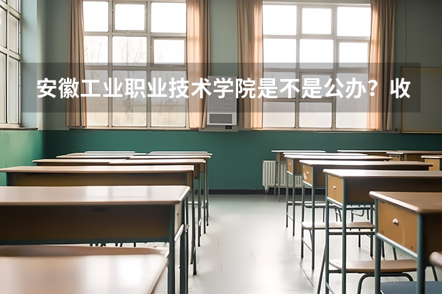 安徽工业职业技术学院是不是公办？收费标准如何