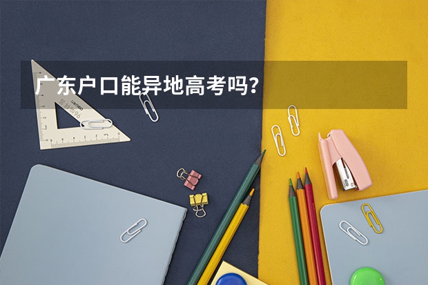 广东户口能异地高考吗？
