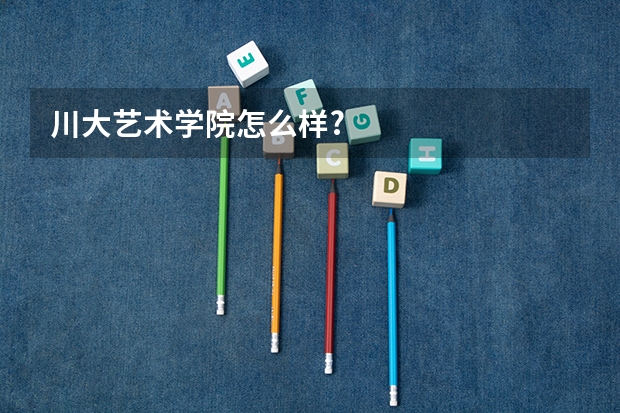 川大艺术学院怎么样?