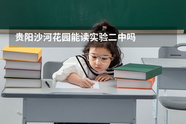 贵阳沙河花园能读实验二中吗