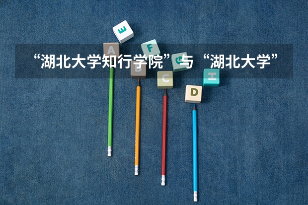 “湖北大学知行学院”与“湖北大学”有什么区别？