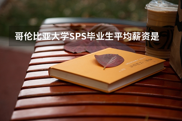 哥伦比亚大学SPS毕业生平均薪资是多少？