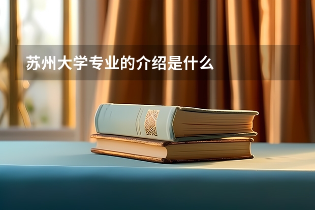 苏州大学专业的介绍是什么