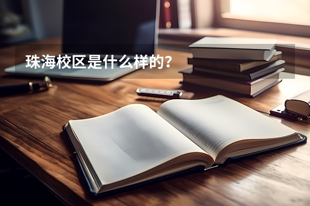 珠海校区是什么样的？
