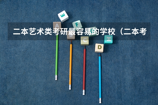 二本艺术类考研最容易的学校（二本考研必上的学校）