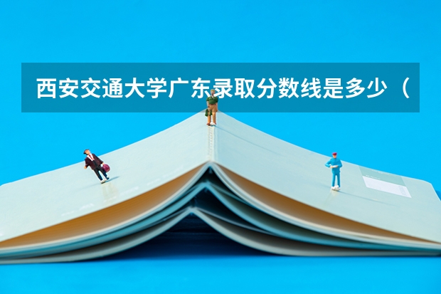 西安交通大学广东录取分数线是多少（历年招生人数一览）