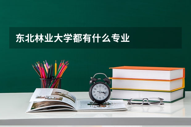 东北林业大学都有什么专业