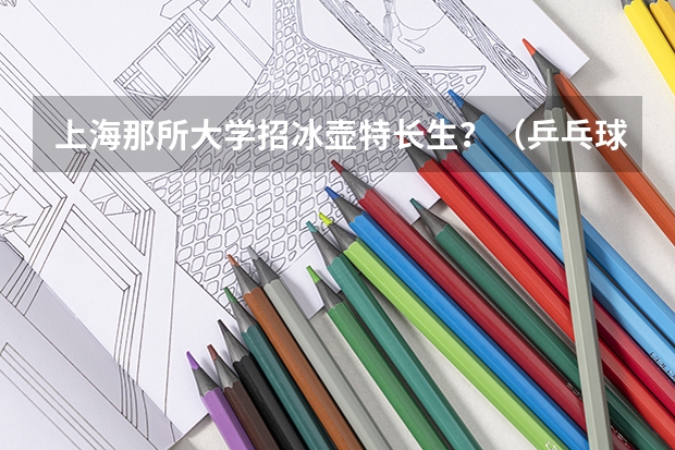 上海那所大学招冰壶特长生?(乒乓球单招学校排名)