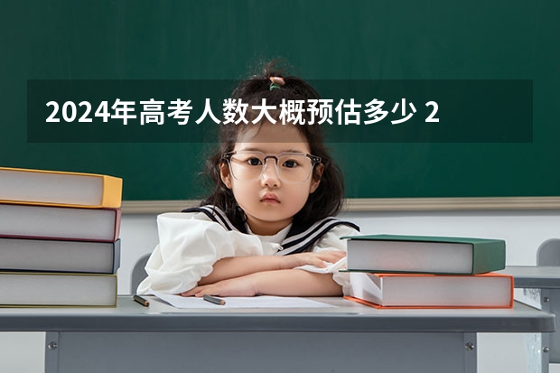 2024年高考人数大概预估多少 2024年高考是最难的一年吗