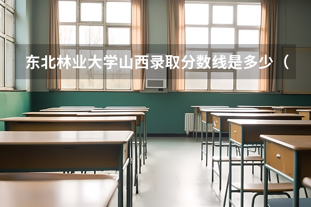 东北林业大学山西录取分数线是多少（历年招生人数一览）