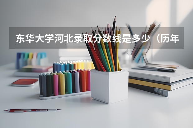 东华大学河北录取分数线是多少（历年招生人数一览）