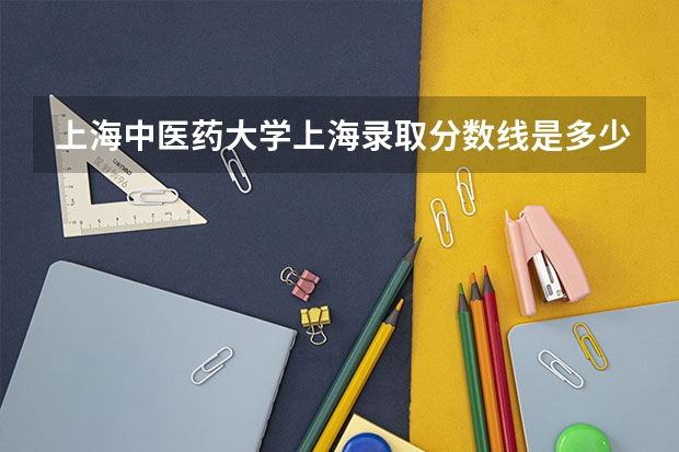 上海中医药大学上海录取分数线是多少（历年招生人数一览）