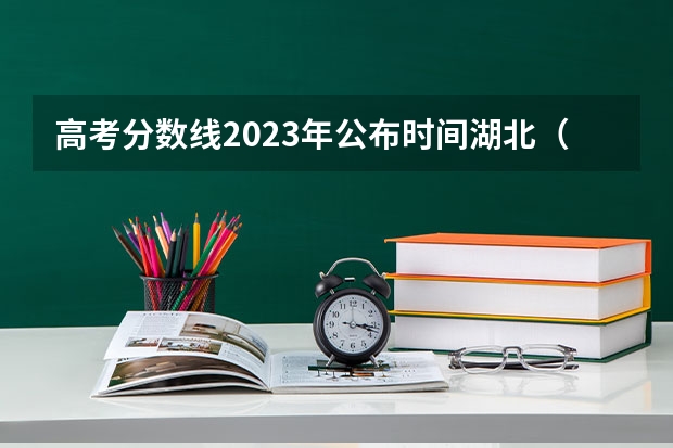 高考分数线2023年公布时间湖北（今年全国各省高考的查分时间是几号几点？）