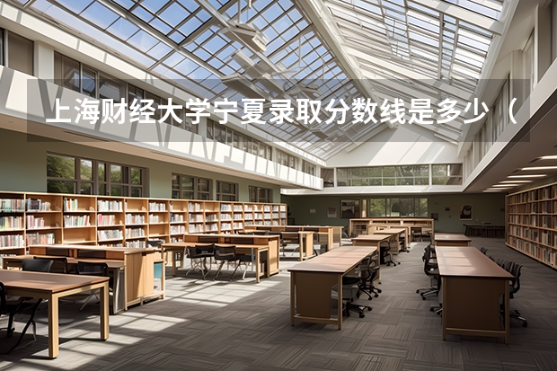 上海财经大学宁夏录取分数线是多少（历年招生人数一览）