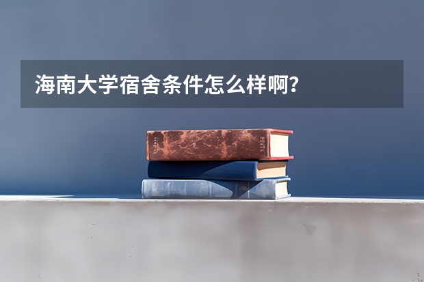 海南大学宿舍条件怎么样啊？