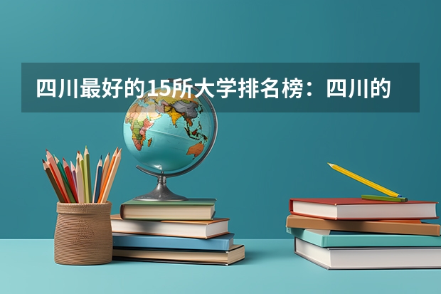 四川最好的15所大学排名榜：四川的全部大学排行一览表（最新）（四川本科大学排名）