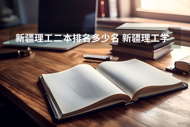 新疆理工二本排名多少名 新疆理工学院是几本?