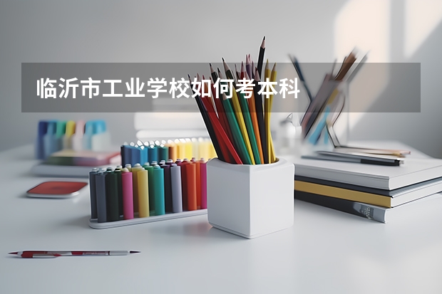 临沂市工业学校如何考本科