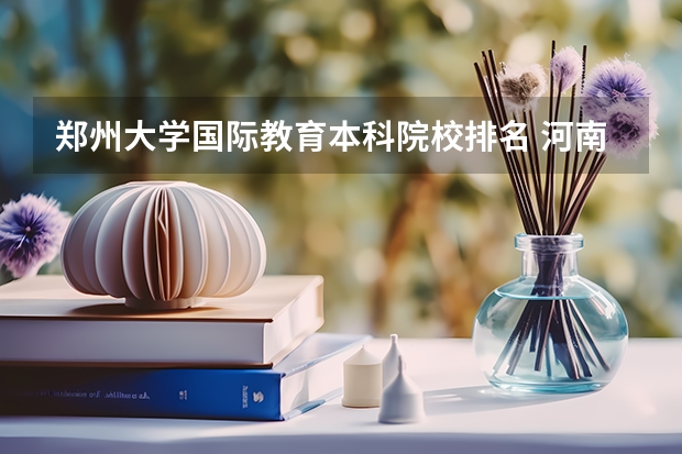 郑州大学国际教育本科院校排名 河南前十大学排名榜