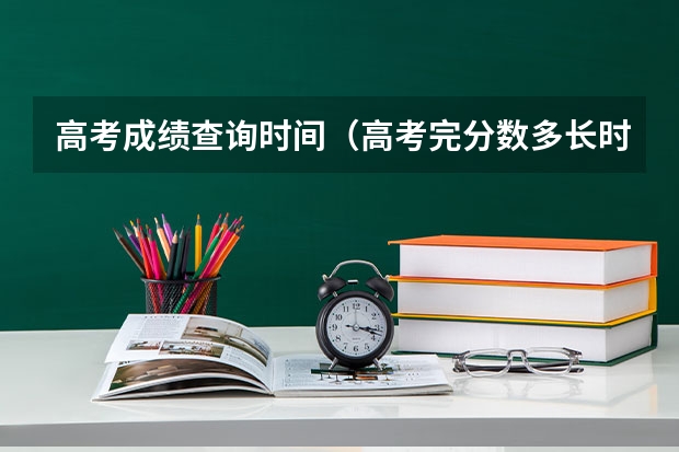 高考成绩查询时间（高考完分数多长时间出来）