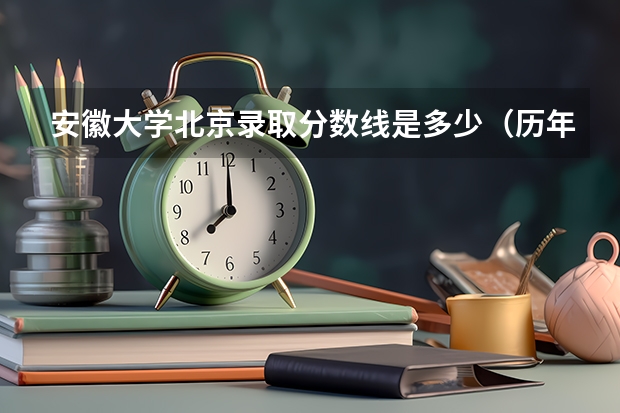安徽大学北京录取分数线是多少（历年招生人数一览）