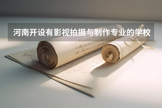 河南开设有影视拍摄与制作专业的学校有哪些