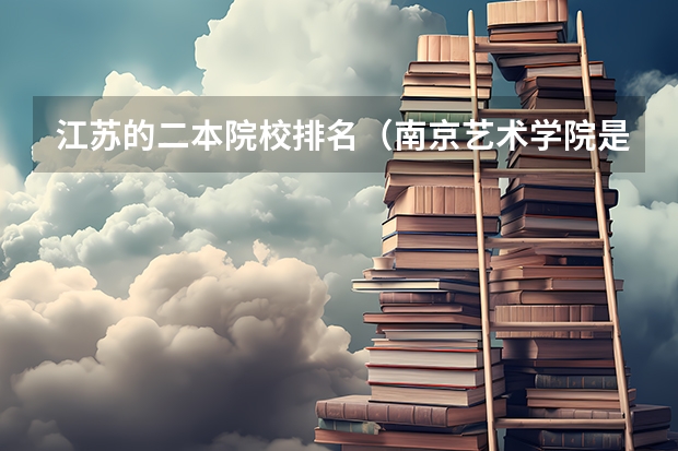 江苏的二本院校排名（南京艺术学院是几类本科？）