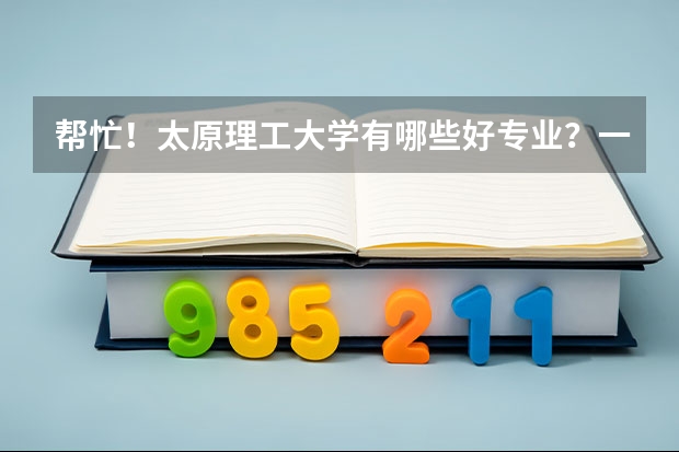 帮忙！太原理工大学有哪些好专业？一本b类可以报的!!谢谢！！