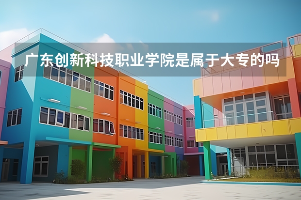 广东创新科技职业学院是属于大专的吗？