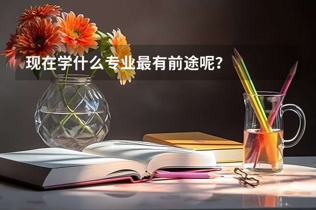 现在学什么专业最有前途呢？