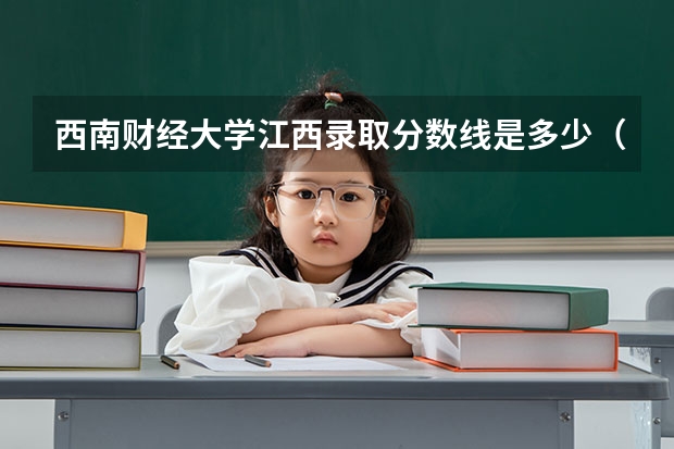西南财经大学江西录取分数线是多少（历年招生人数一览）
