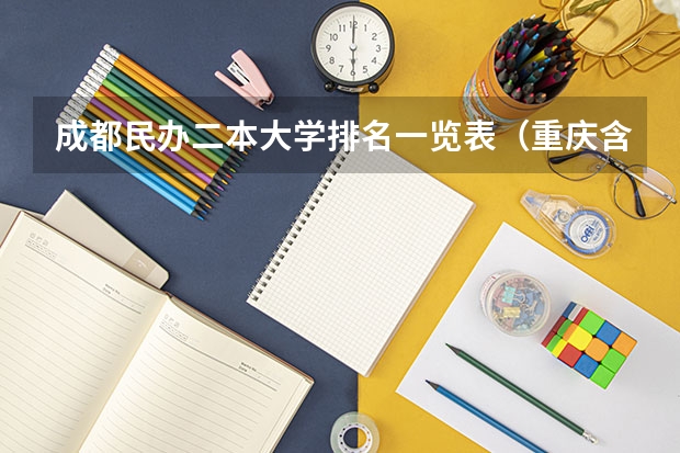 成都民办二本大学排名一览表（重庆含金量高的民办二本）