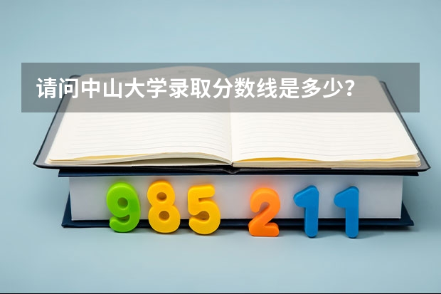 请问中山大学录取分数线是多少?